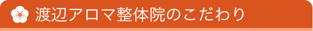 渡辺アロマ整体院のこだわり