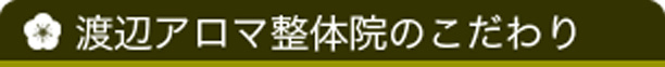 渡辺アロマ整体院のこだわり
