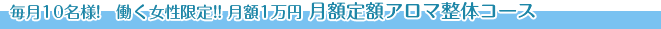 毎月10名様!　働く女性限定!! 月額1万円 月額定額アロマ整体コース